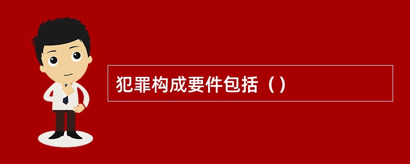 犯罪构成要件包括（）