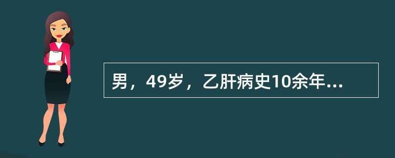 男，49岁，乙肝病史10余年，超声综合描述:肝形态失常，表面不平，回声明显不均，