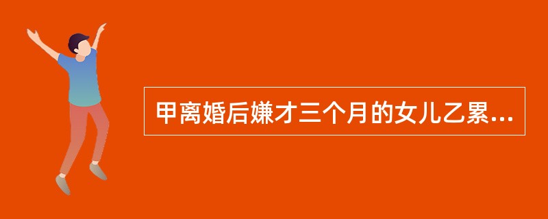 甲离婚后嫌才三个月的女儿乙累赘，某日将乙一人留在家中，自己锁门外出。甲五天后回家