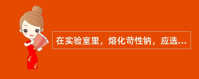 在实验室里，熔化苛性钠，应选用（）。