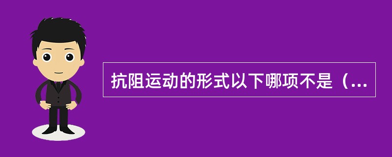 抗阻运动的形式以下哪项不是（）。