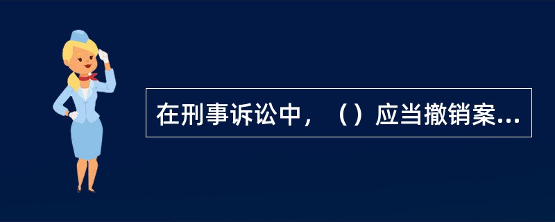 在刑事诉讼中，（）应当撤销案件。