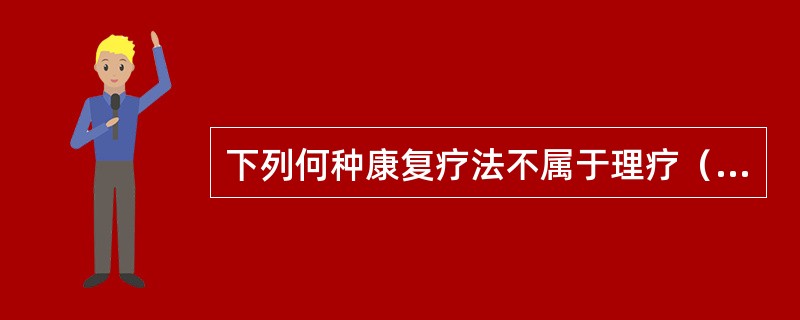 下列何种康复疗法不属于理疗()。 下列何种康复疗法不属于理疗()。