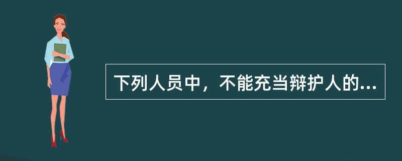 下列人员中，不能充当辩护人的是（）