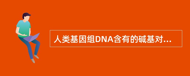 人类基因组DNA含有的碱基对高达（）。