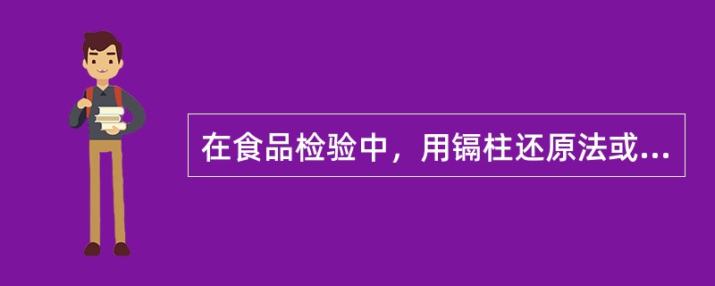 在食品检验中，用镉柱还原法或镉粉还原法所测定的物质是