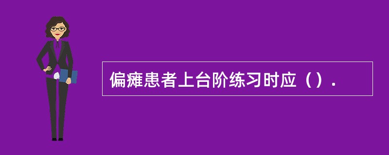 偏瘫患者上台阶练习时应（）.