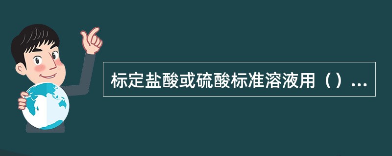 标定盐酸或硫酸标准溶液用（）作基准物，以（）作指示剂。