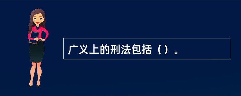 广义上的刑法包括（）。