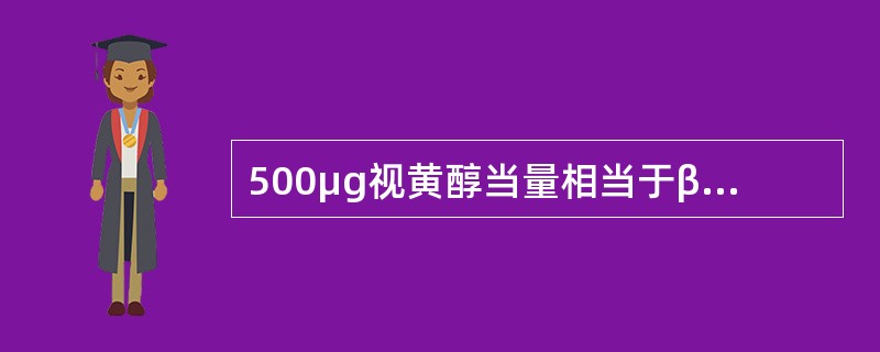 500μg视黄醇当量相当于β-胡萝卜素的量是（）。