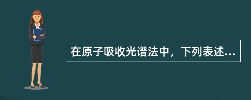 在原子吸收光谱法中，下列表述哪些是正确的（）。