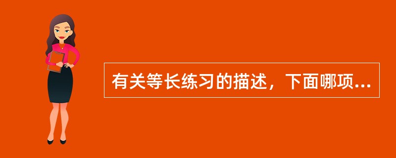 有关等长练习的描述，下面哪项是正确的（）