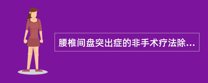 腰椎间盘突出症的非手术疗法除哪项外（）。