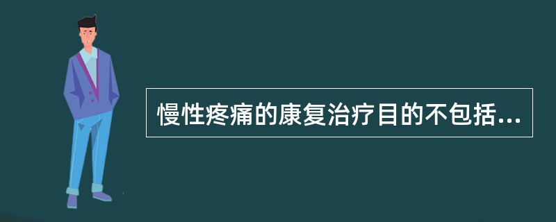 慢性疼痛的康复治疗目的不包括（）。