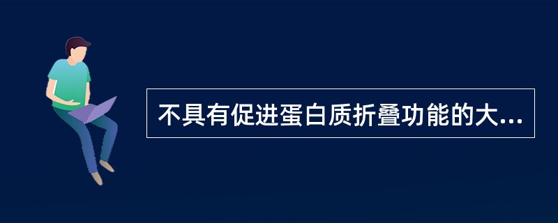 不具有促进蛋白质折叠功能的大分子是（）。