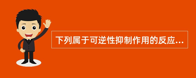 下列属于可逆性抑制作用的反应是（）。