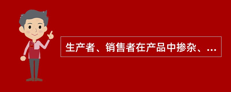 生产者、销售者在产品中掺杂、掺假，以假充真，以次充好或者以不合格产品冒充合格产品