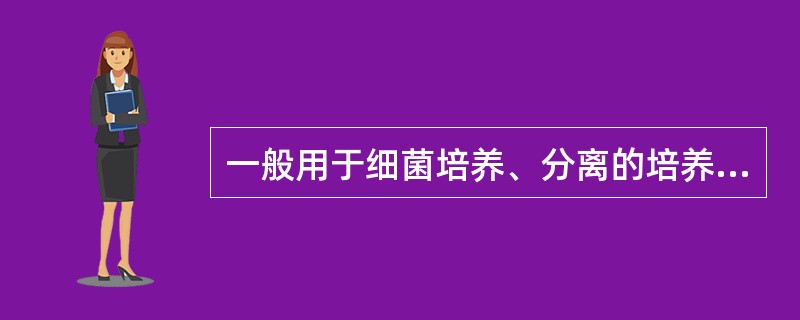 一般用于细菌培养、分离的培养基是（）。