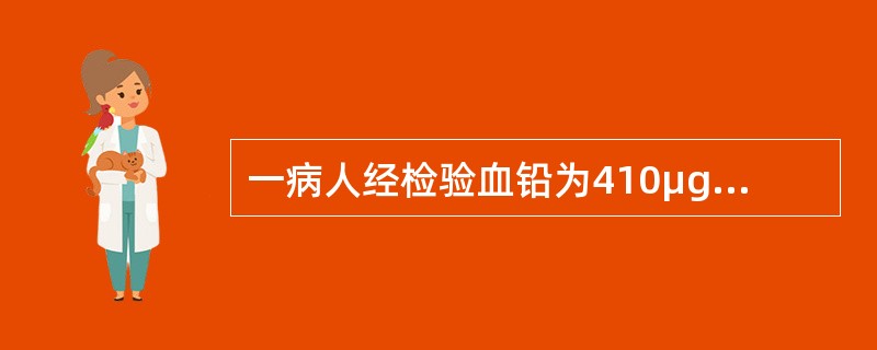 一病人经检验血铅为410μg/L，下列哪种说法最确切（）。