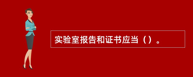 实验室报告和证书应当（）。