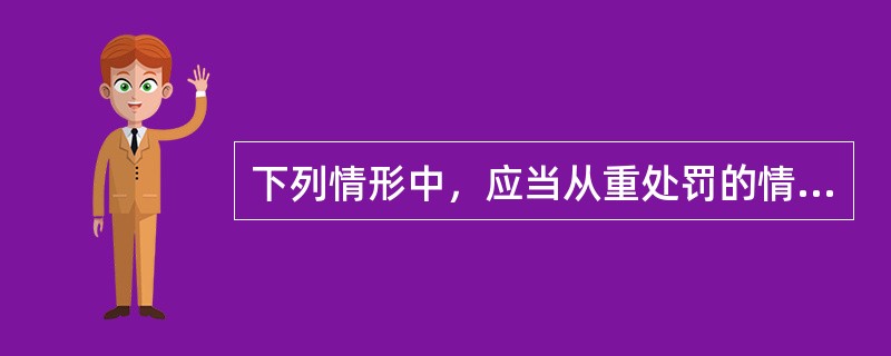 下列情形中，应当从重处罚的情节有（）。