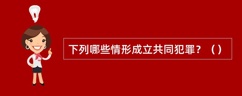 下列哪些情形成立共同犯罪？（）