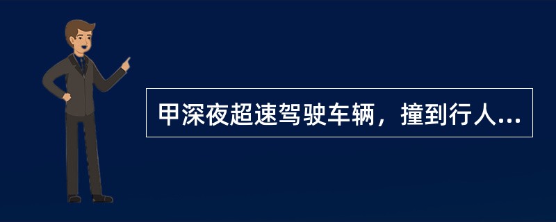 甲深夜超速驾驶车辆，撞到行人，见路上没人发现，便将行人抬上自己的车辆，行驶一段路