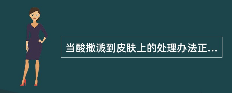 当酸撒溅到皮肤上的处理办法正确的是（）。