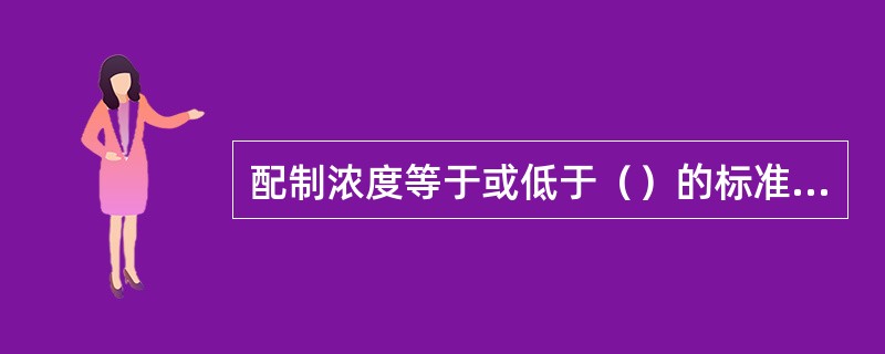 配制浓度等于或低于（）的标准溶液时，应于临用前将浓度高的标准溶液用煮沸并冷却的水