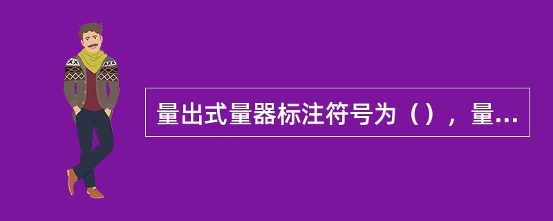 量出式量器标注符号为（），量入式量器标注符号为E。