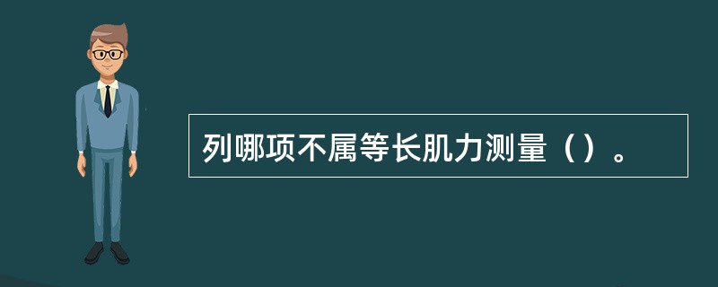 列哪项不属等长肌力测量（）。