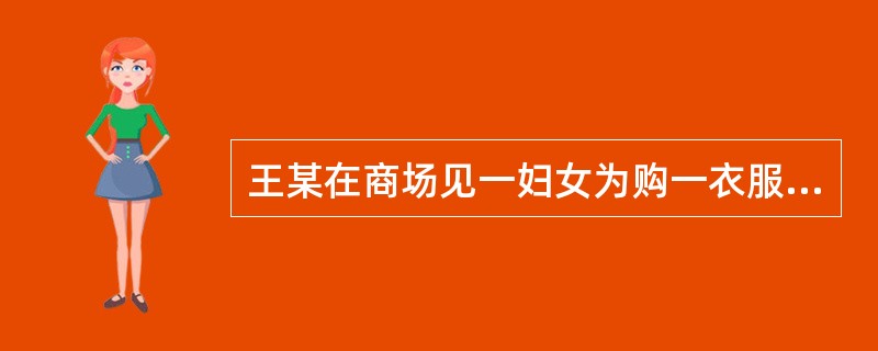 王某在商场见一妇女为购一衣服正欲付款，遂上前一把抓过该妇女手中的1600元，说：