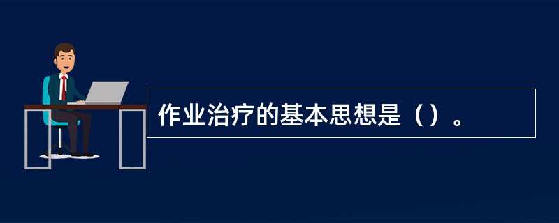 作业治疗的基本思想是（）。