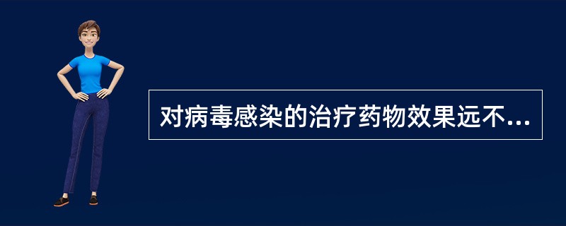 对病毒感染的治疗药物效果远不如抗生素等对细菌感染的疗效，因此对病毒感染的预防显得