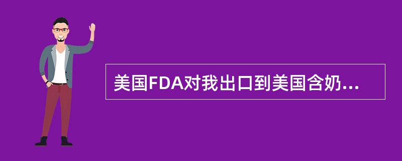 美国FDA对我出口到美国含奶制品、含蛋白类食品、糖类食品采取自动扣留的原因是（）