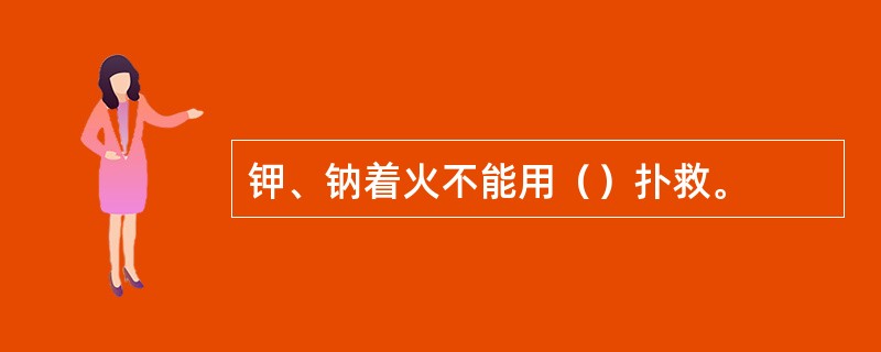 钾、钠着火不能用（）扑救。