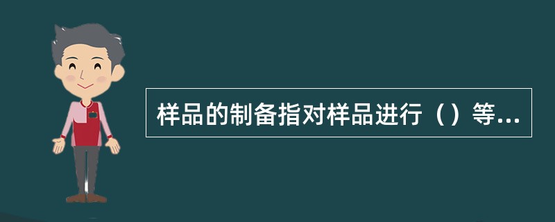 样品的制备指对样品进行（）等过程。