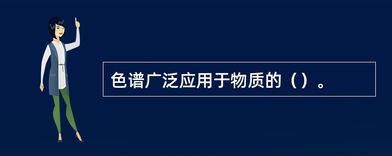 色谱广泛应用于物质的（）。