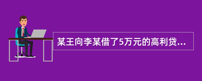 某王向李某借了5万元的高利贷，李某向王某讨还时，王某矢口否认，并将李某强行关在自