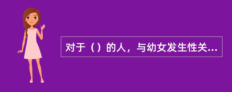 对于（）的人，与幼女发生性关系构成犯罪的依照刑法的规定，以强奸罪定罪处罚；对于与