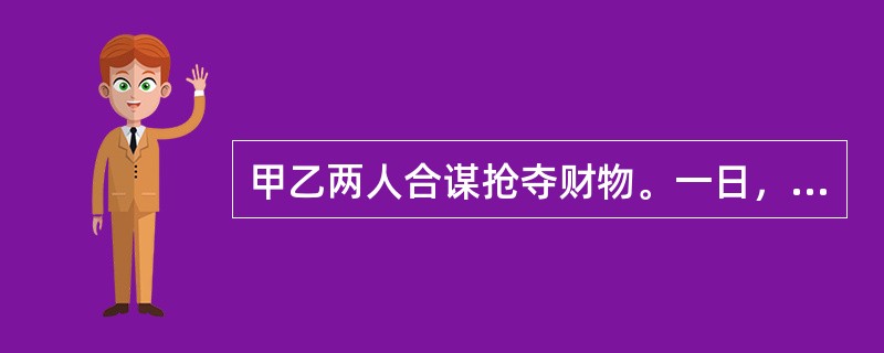 甲乙两人合谋抢夺财物。一日，甲向一坐汽车内的妇女假装问路，乙趁该妇女不备，拉开车