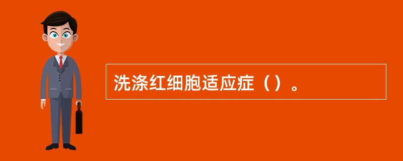 洗涤红细胞适应症（）。