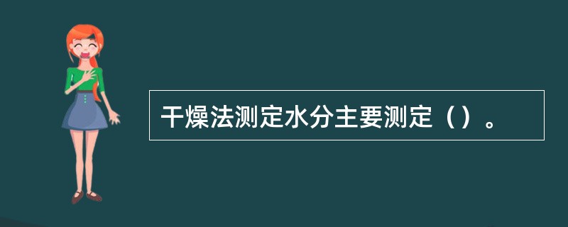 干燥法测定水分主要测定（）。