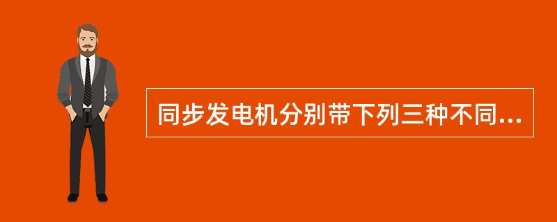 同步发电机分别带下列三种不同性质的三相对称负载运行：（1）=1；（2）=0.8滞