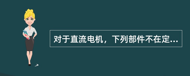 对于直流电机，下列部件不在定子上的是（）。