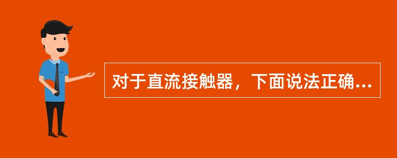 对于直流接触器，下面说法正确的（）。