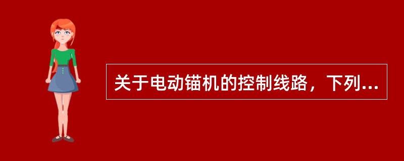 关于电动锚机的控制线路，下列说法错误的是（）。