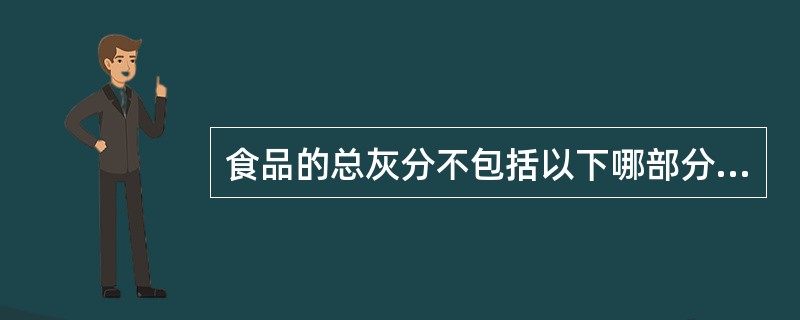 食品的总灰分不包括以下哪部分（）。