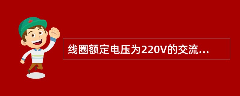 线圈额定电压为220V的交流接触器如错接到220V直流电源上时，则（）。