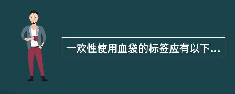 一欢性使用血袋的标签应有以下栏目供使用者填写或留有适当空间供使用者贴签（）。